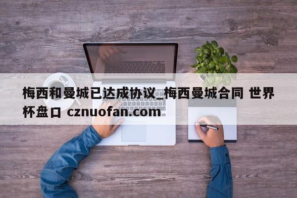 梅西和曼城已达成协议_梅西曼城合同 世界杯盘口 cznuofan.com