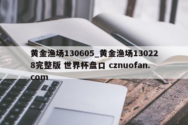 黄金渔场130605_黄金渔场130228完整版 世界杯盘口 cznuofan.com