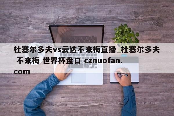 杜塞尔多夫vs云达不来梅直播_杜塞尔多夫 不来梅 世界杯盘口 cznuofan.com