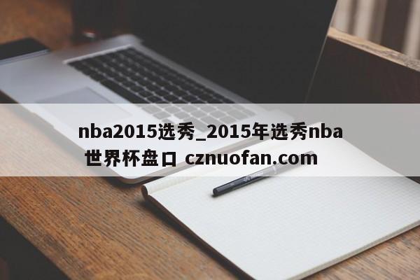 nba2015选秀_2015年选秀nba 世界杯盘口 cznuofan.com
