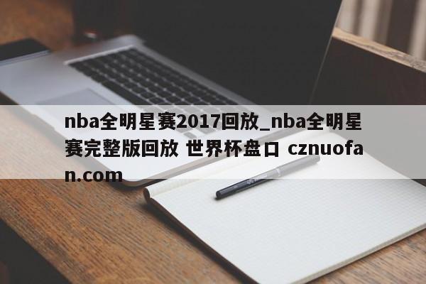 nba全明星赛2017回放_nba全明星赛完整版回放 世界杯盘口 cznuofan.com