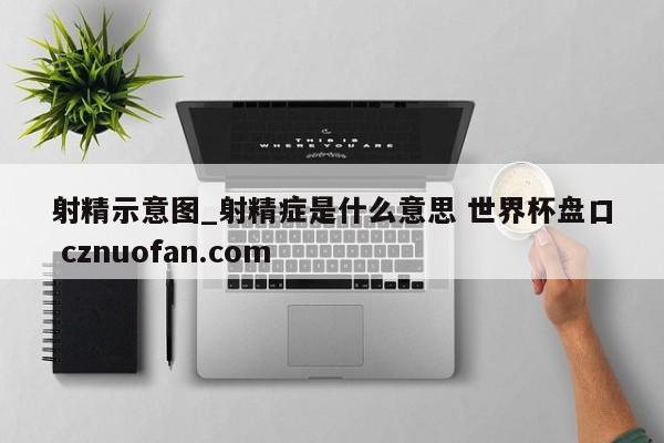 射精示意图_射精症是什么意思 世界杯盘口 cznuofan.com